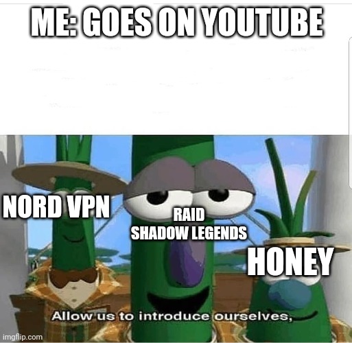 Allow us to introduce ourselves |  ME: GOES ON YOUTUBE; RAID SHADOW LEGENDS; NORD VPN; HONEY | image tagged in allow us to introduce ourselves | made w/ Imgflip meme maker