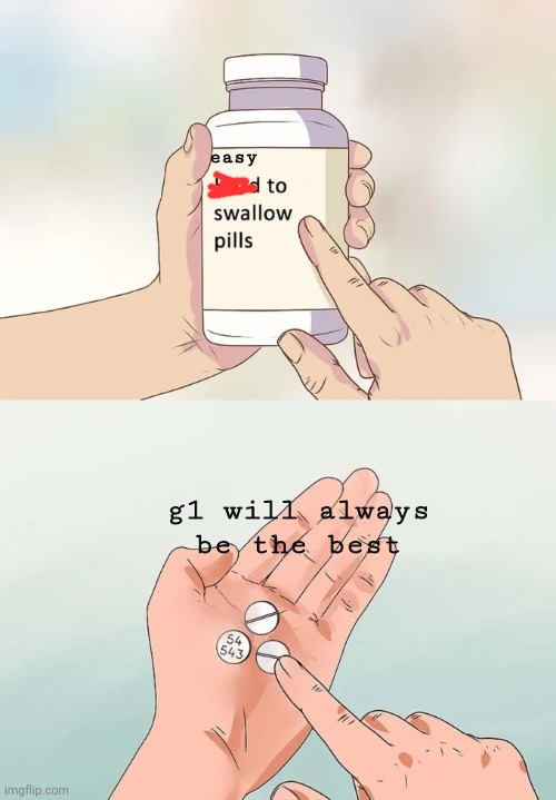 Hard To Swallow Pills Meme | g1 will always be the best easy | image tagged in memes,hard to swallow pills | made w/ Imgflip meme maker