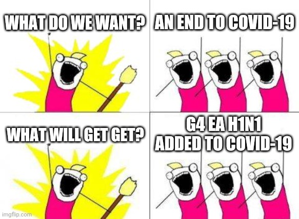 Facepalm | WHAT DO WE WANT? AN END TO COVID-19; WHAT WILL GET GET? G4 EA H1N1 ADDED TO COVID-19 | image tagged in memes,what do we want | made w/ Imgflip meme maker