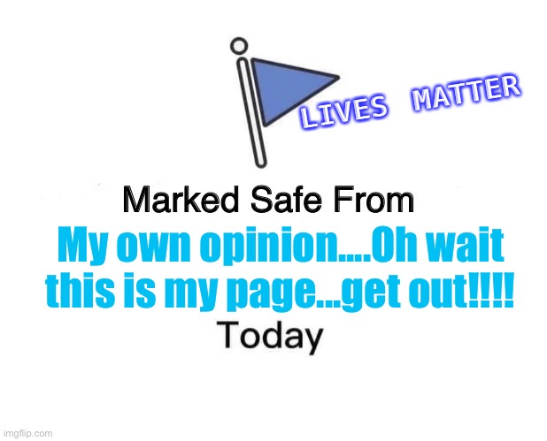 Marked Safe | LIVES MATTER; My own opinion....Oh wait this is my page...get out!!!! | image tagged in memes,marked safe from,opinions,all lives matter,get out | made w/ Imgflip meme maker