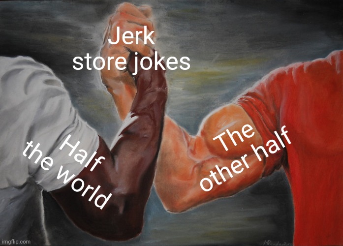 Epic Handshake Meme | Jerk store jokes Half the world The other half | image tagged in memes,epic handshake | made w/ Imgflip meme maker