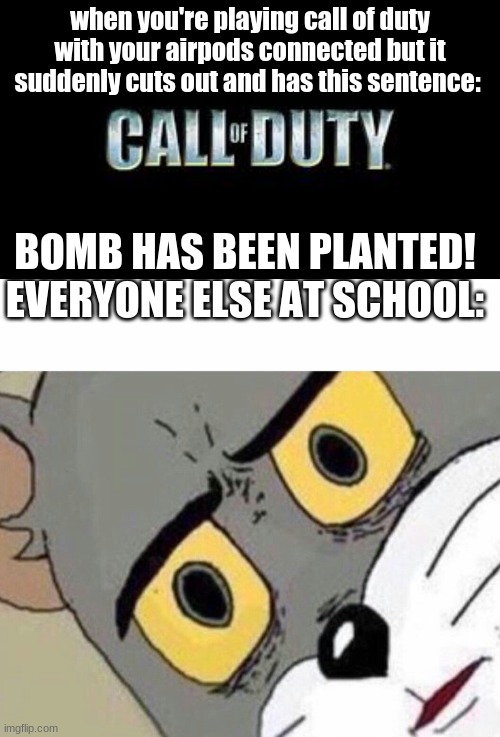 thanks to original person for le meme | when you're playing call of duty with your airpods connected but it suddenly cuts out and has this sentence:; BOMB HAS BEEN PLANTED!
EVERYONE ELSE AT SCHOOL: | image tagged in call of duty,disturbed tom improved | made w/ Imgflip meme maker