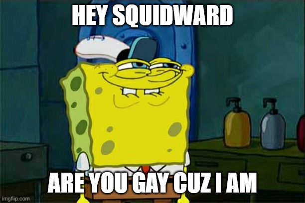 Spongebob comes out | HEY SQUIDWARD; ARE YOU GAY CUZ I AM | image tagged in memes,don't you squidward | made w/ Imgflip meme maker