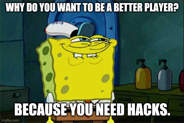 Don't You Squidward | WHY DO YOU WANT TO BE A BETTER PLAYER? BECAUSE YOU NEED HACKS. | image tagged in memes,don't you squidward | made w/ Imgflip meme maker