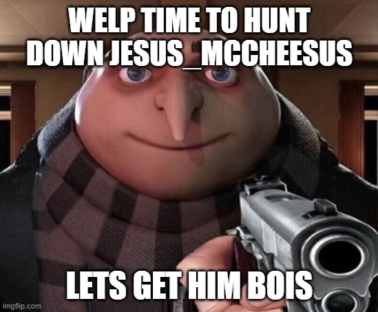 WELP TIME TO HUNT DOWN JESUS_MCCHEESUS LETS GET HIM BOIS | image tagged in gru gun | made w/ Imgflip meme maker