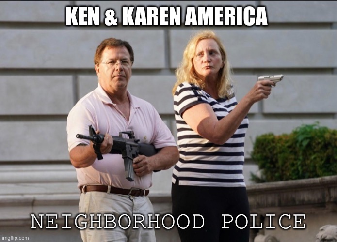 Ken & Karen America | KEN & KAREN AMERICA; NEIGHBORHOOD POLICE | image tagged in funny | made w/ Imgflip meme maker