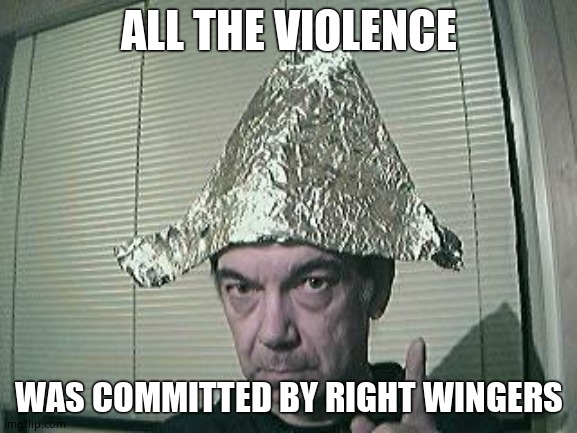 tin foil hat | ALL THE VIOLENCE WAS COMMITTED BY RIGHT WINGERS | image tagged in tin foil hat | made w/ Imgflip meme maker