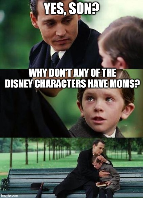 crying-boy-on-a-bench | YES, SON? WHY DON'T ANY OF THE DISNEY CHARACTERS HAVE MOMS? | image tagged in crying-boy-on-a-bench | made w/ Imgflip meme maker