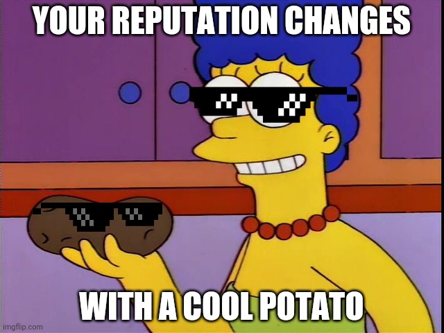 Your reputation changes when you have a cool potato. | YOUR REPUTATION CHANGES; WITH A COOL POTATO | image tagged in marge thinks it's neat | made w/ Imgflip meme maker