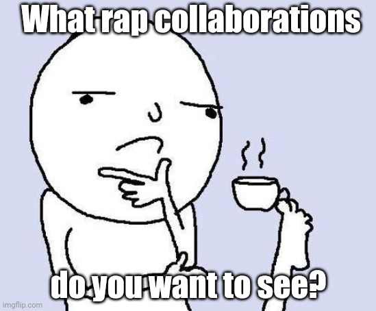 What rap collaborations do you want to see? | What rap collaborations; do you want to see? | image tagged in thinking meme,rap,rappers,rapper,memes,meme | made w/ Imgflip meme maker