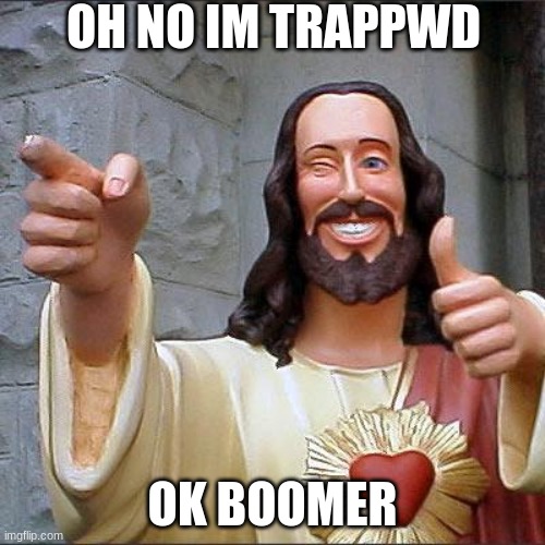 ahod | OH NO IM TRAPPWD; OK BOOMER | image tagged in memes,buddy christ,nsfw | made w/ Imgflip meme maker