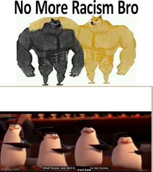 well boys we did it, racism is no more | racism | image tagged in well boys we did it blank is no more | made w/ Imgflip meme maker
