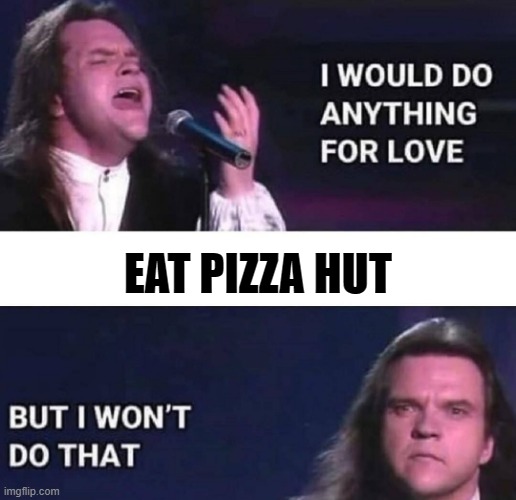 yep | EAT PIZZA HUT | image tagged in i would do anything for love,pizza hut,pineapple pizza | made w/ Imgflip meme maker