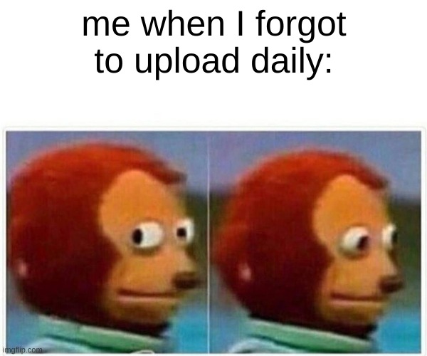 oof | me when I forgot to upload daily: | image tagged in memes,monkey puppet | made w/ Imgflip meme maker