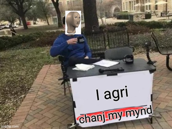 Change My Mind Meme | I agri chanj my mynd | image tagged in memes,change my mind | made w/ Imgflip meme maker