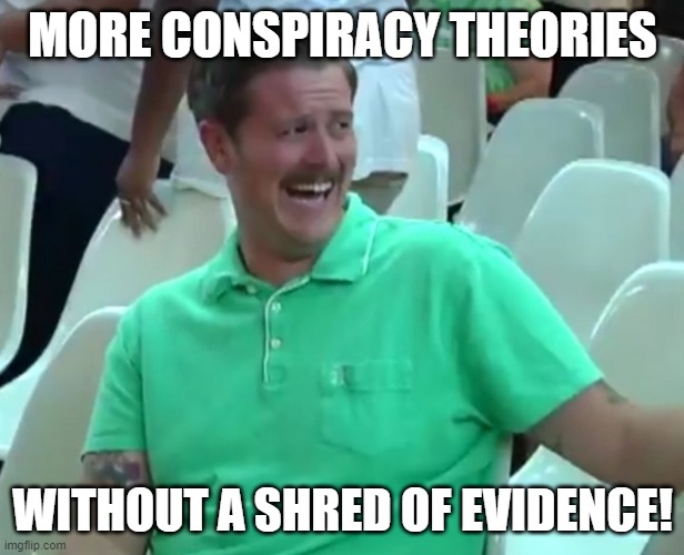 Green Shirt Guy | MORE CONSPIRACY THEORIES WITHOUT A SHRED OF EVIDENCE! | image tagged in green shirt guy | made w/ Imgflip meme maker