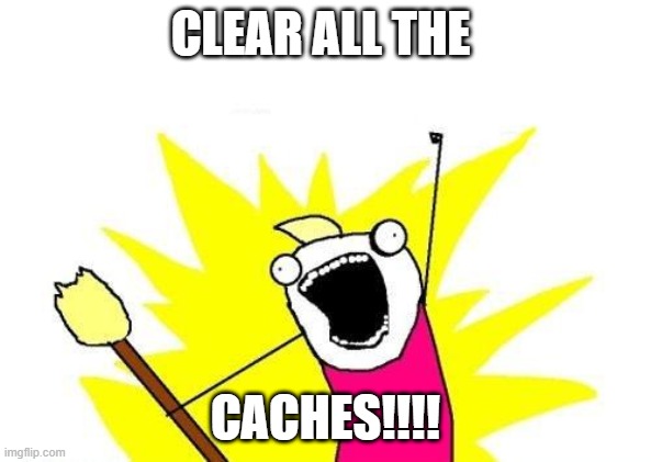 Step 1: Is the computer on? Step 2: |  CLEAR ALL THE; CACHES!!!! | image tagged in memes,x all the y,technology,help desk,service desk | made w/ Imgflip meme maker