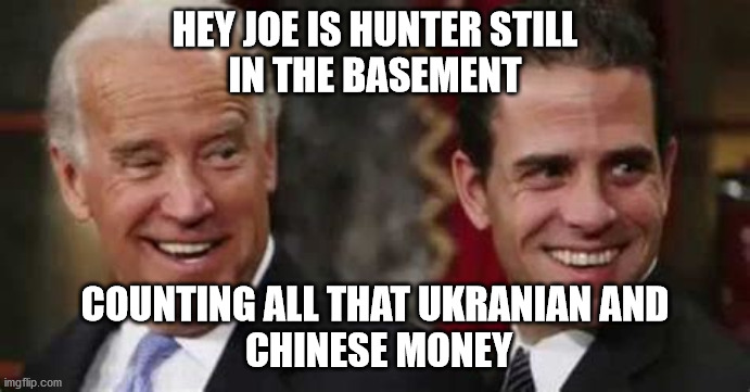 bidens | HEY JOE IS HUNTER STILL
IN THE BASEMENT; COUNTING ALL THAT UKRANIAN AND
 CHINESE MONEY | image tagged in political meme | made w/ Imgflip meme maker