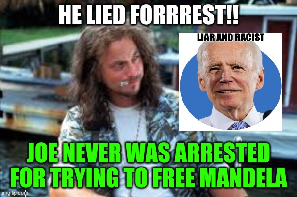 Lies Lies Lies | HE LIED FORRREST!! JOE NEVER WAS ARRESTED FOR TRYING TO FREE MANDELA | image tagged in memes | made w/ Imgflip meme maker