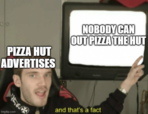 and that's a fact | NOBODY CAN OUT PIZZA THE HUT; PIZZA HUT ADVERTISES | image tagged in and that's a fact | made w/ Imgflip meme maker