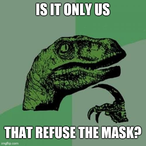 Doomed to Dissappear | IS IT ONLY US; THAT REFUSE THE MASK? | image tagged in memes,philosoraptor | made w/ Imgflip meme maker