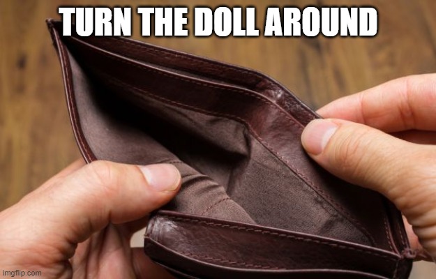 empty wallet | TURN THE DOLL AROUND | image tagged in empty wallet | made w/ Imgflip meme maker