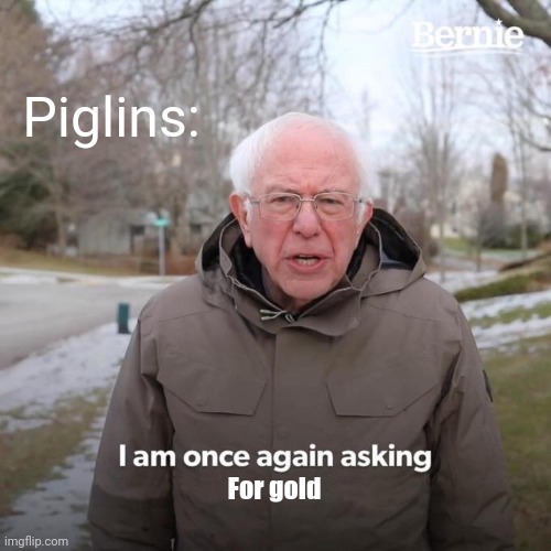 Insert title here | Piglins:; For gold | image tagged in memes,bernie i am once again asking for your support | made w/ Imgflip meme maker