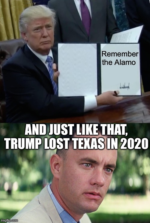 Remember the Alamo; AND JUST LIKE THAT, TRUMP LOST TEXAS IN 2020 | image tagged in memes,and just like that,trump bill signing | made w/ Imgflip meme maker