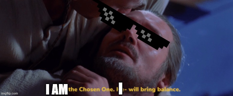 he is the chosen one | I AM I | image tagged in he is the chosen one | made w/ Imgflip meme maker