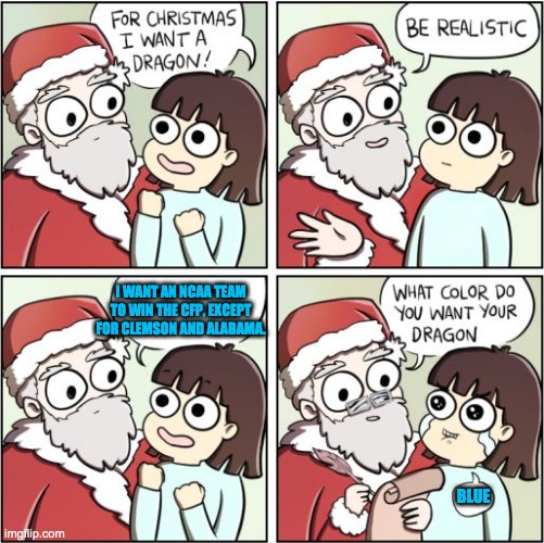 What some CFP fans want for Christmas | I WANT AN NCAA TEAM TO WIN THE CFP, EXCEPT FOR CLEMSON AND ALABAMA. BLUE | image tagged in for christmas i want a dragon | made w/ Imgflip meme maker