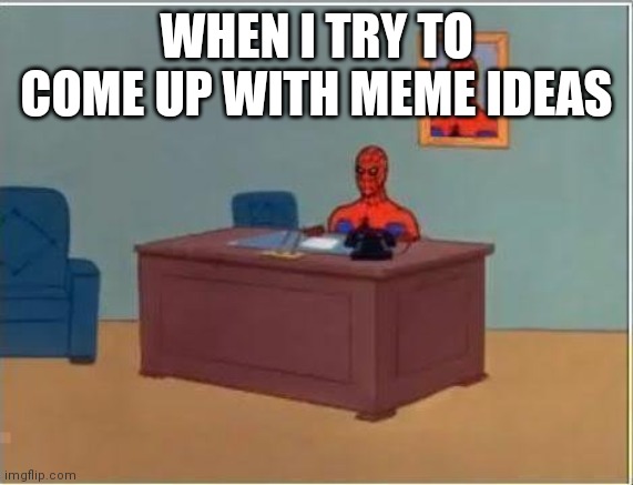 I have much trouble | WHEN I TRY TO COME UP WITH MEME IDEAS | image tagged in memes,spiderman computer desk,spiderman | made w/ Imgflip meme maker