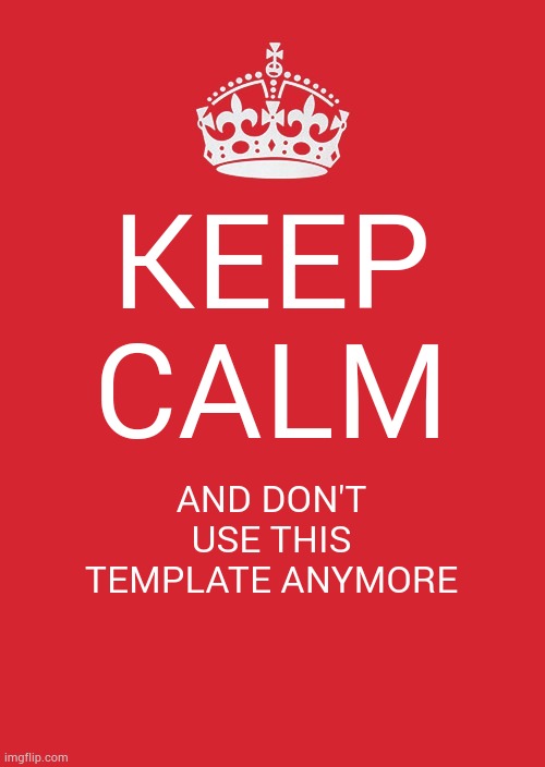 I don't know I was bored | KEEP CALM; AND DON'T USE THIS TEMPLATE ANYMORE | image tagged in memes,keep calm and carry on red | made w/ Imgflip meme maker
