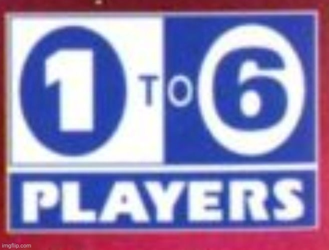 1 to 6 Players! | image tagged in 1 to 6 players | made w/ Imgflip meme maker