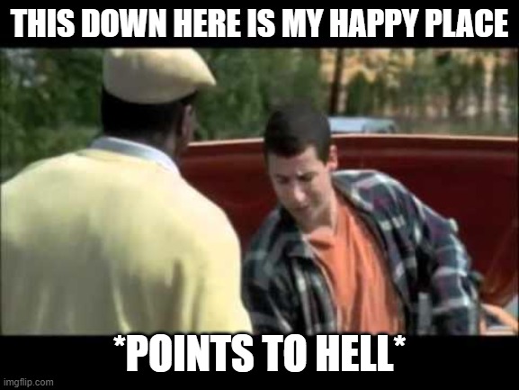 Happy Gilmore image | THIS DOWN HERE IS MY HAPPY PLACE *POINTS TO HELL* | image tagged in happy gilmore image | made w/ Imgflip meme maker