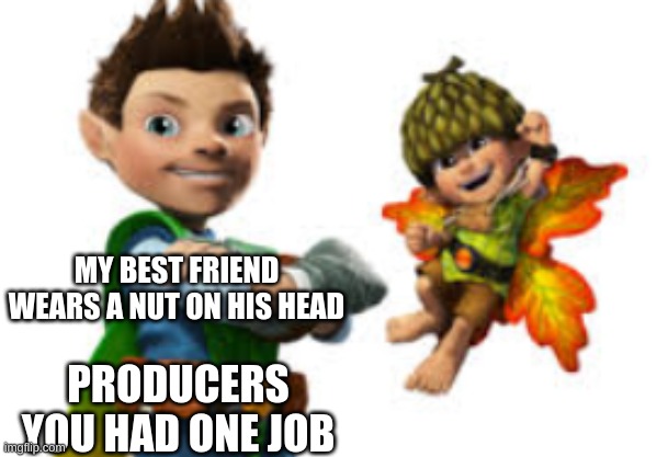 Tree Fu MEME! | MY BEST FRIEND WEARS A NUT ON HIS HEAD; PRODUCERS YOU HAD ONE JOB | image tagged in producer,you had one job | made w/ Imgflip meme maker