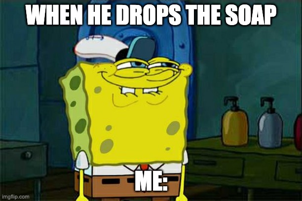 Don't You Squidward | WHEN HE DROPS THE SOAP; ME: | image tagged in memes,don't you squidward | made w/ Imgflip meme maker