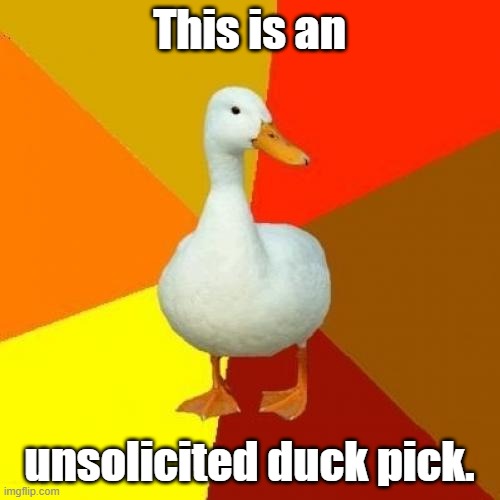 Tech Impaired Duck Meme | This is an unsolicited duck pick. | image tagged in memes,tech impaired duck | made w/ Imgflip meme maker