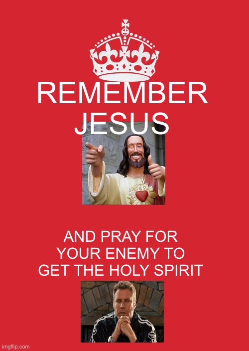 Keep Calm And Carry On Red Meme | REMEMBER JESUS; AND PRAY FOR YOUR ENEMY TO GET THE HOLY SPIRIT | image tagged in memes,keep calm and carry on red | made w/ Imgflip meme maker