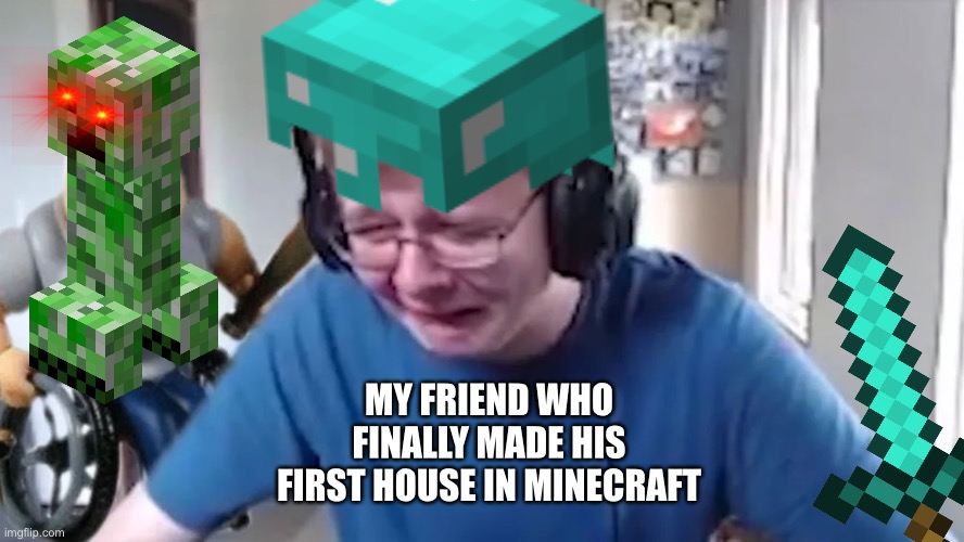 How to quit Minecraft | MY FRIEND WHO FINALLY MADE HIS FIRST HOUSE IN MINECRAFT | image tagged in creeper,minecraft creeper | made w/ Imgflip meme maker