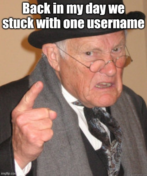 I kinda wanna change my username. Anyone have suggestions? | Back in my day, we stuck with one username | image tagged in memes,back in my day | made w/ Imgflip meme maker