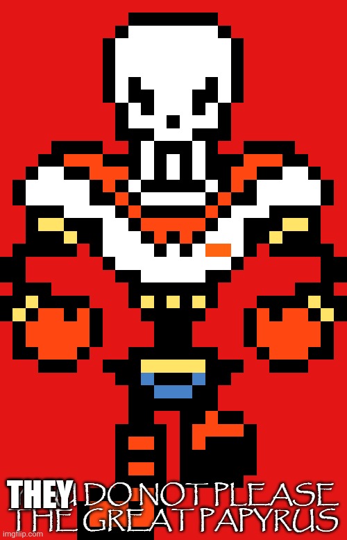 You do not please the great papyrus | THEY | image tagged in you do not please the great papyrus | made w/ Imgflip meme maker