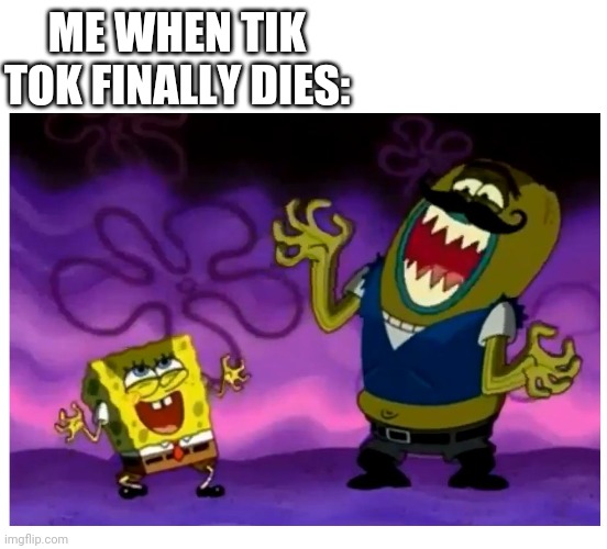 We Will Laugh At Tik Tok's Grave And Have A Party If That Happens | ME WHEN TIK TOK FINALLY DIES: | image tagged in evil spongebob laughing | made w/ Imgflip meme maker