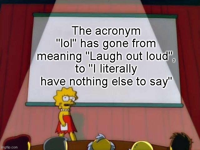 The meaning of "Lol" | The acronym "lol" has gone from meaning "Laugh out loud", to "I literally have nothing else to say" | image tagged in lisa simpson's presentation,lol | made w/ Imgflip meme maker