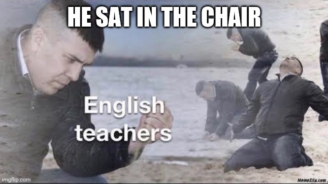 English is English! | HE SAT IN THE CHAIR | image tagged in english teachers | made w/ Imgflip meme maker