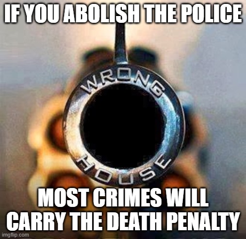 IF YOU ABOLISH THE POLICE; MOST CRIMES WILL CARRY THE DEATH PENALTY | image tagged in self defense | made w/ Imgflip meme maker