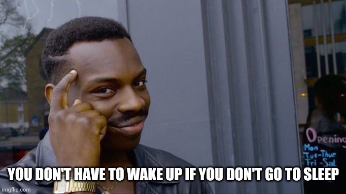 Roll Safe Think About It Meme | YOU DON'T HAVE TO WAKE UP IF YOU DON'T GO TO SLEEP | image tagged in memes,roll safe think about it | made w/ Imgflip meme maker