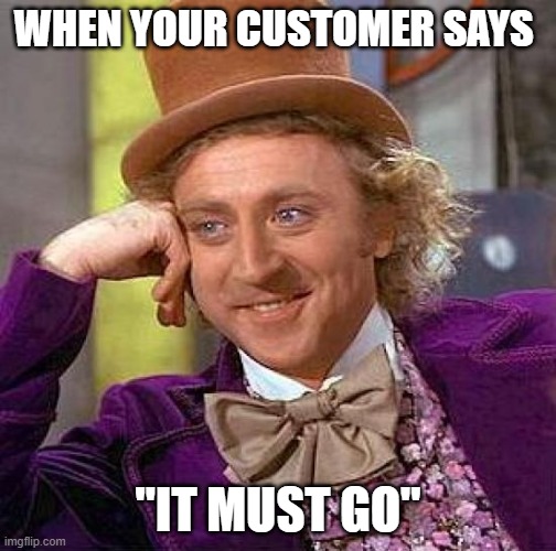 Logistics | WHEN YOUR CUSTOMER SAYS; "IT MUST GO" | image tagged in memes,creepy condescending wonka | made w/ Imgflip meme maker