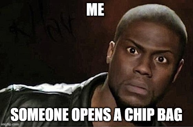Kevin Hart | ME; SOMEONE OPENS A CHIP BAG | image tagged in memes,kevin hart | made w/ Imgflip meme maker