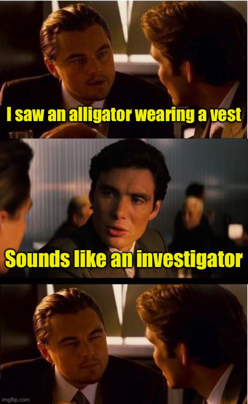 Bad Pun Inception | I saw an alligator wearing a vest; Sounds like an investigator | image tagged in memes,inception,alligator,investigation | made w/ Imgflip meme maker