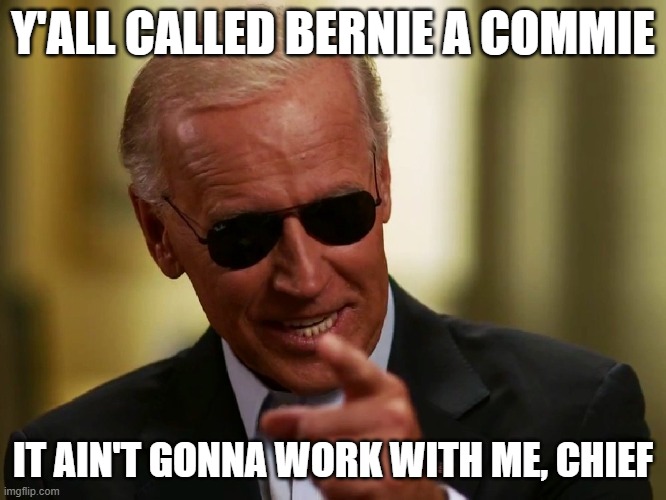 Cons already blew their Red Scare load by dismissing Bernie as a Commie. Bernie didn't win. So: Too bad, so sad. | Y'ALL CALLED BERNIE A COMMIE; IT AIN'T GONNA WORK WITH ME, CHIEF | image tagged in cool joe biden,joe biden,commie,bernie sanders,election 2020,2020 elections | made w/ Imgflip meme maker
